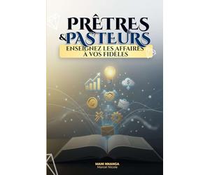 Pasteurs et Prêtres, Enseignez les Affaires à vos Fidèles: Pourquoi la foi sans action maintient les chrétiens dans la pauvreté - et comment l’Église ... des croyants prospères et entrepreneurs