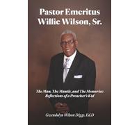 Pastor Emeritus Willie Wilson, Sr.: The Man, The Mantle, and the Memories: Reflections of a Preacher's Kid