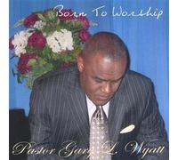 Pastor Gary L. Wyatt - Born to Worship
