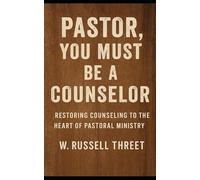 Pastor, You Must Be A Counselor: Restoring Counseling to the Heart of Pastoral Ministry
