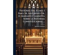 Pastoral Del Illmo. I Rmo. Sr. Arzobispo Dr. D. Mariano Casanova Sobre La Reforma Constitucional ...