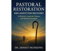Pastoral Restoration and Addiction Recovery: A Holistic Guide for Pastors and Ministry Leaders