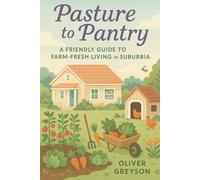 Pasture to Pantry: A Friendly Guide to Farm-Fresh Living in Suburbia