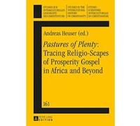 Pastures of Plenty: Tracing Religio-Scapes of Prosperity Gospel in Africa and Beyond (Studien zur Interkulturellen Geschichte des Christentums/Etudes ... in the Intercultural History of Christianity)