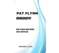 PAT FLYNN MONOGRAPHY: How to learn faster, Retain more and Do less