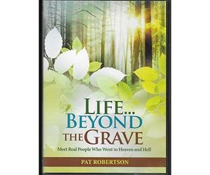 Pat Robertson Presents Life Beyond the Grave: Meet Real People Who Went to Heaven and Hell (