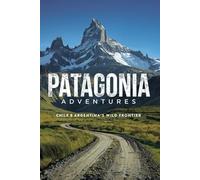 Patagonia Adventures: Chile & Argentina’s Wild Frontier
