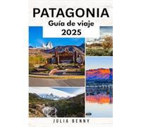 PATAGONIA Guía de viaje 2025: Explore paisajes indómitos, vida silvestre próspera y culturas antiguas en Argentina y Chile