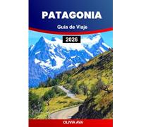 PATAGONIA GUÍA DE VIAJE 2026: Explore la naturaleza salvaje, los imponentes glaciares, la rica vida silvestre, los senderos remotos, los pueblos ... y las impresionantes aventuras escénicas.
