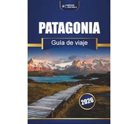 Patagonia Guía De Viaje 2026: Senderos de senderismo, rutas panorámicas, mapas y perspectivas locales en Chile y Argentina