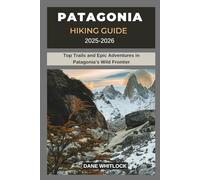 PATAGONIA HIKING GUIDE 2025 -2026: Top Trails and Epic Adventures in Patagonia’s Wild Frontier