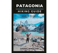 PATAGONIA HIKING GUIDE 2025 - 2026: Your Complete Guide to Trekking, Camping, and Exploring South America’s Last Great Wilderness