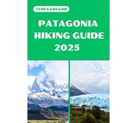 PATAGONIA HIKING GUIDE 2025: Discover the Best Trails and Scenic Routes