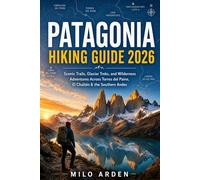 PATAGONIA HIKING GUIDE 2026: Scenic Trails, Glacier Treks, and Wilderness Adventures Across Torres del Paine, El Chaltén & the Southern Andes