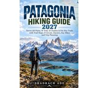 PATAGONIA HIKING GUIDE 2027: Torres del Paine, W Trek, El Chaltén & Fitz Roy Trails with Trail Maps, O Circuit, Glaciers, Day Hikes and Trip Planning