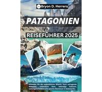 PATAGONIA REISEFÜHRER 2025: Erkunden Sie die majestätische Wildnis, hoch aufragende Gletscher, unberührte Seen, lebendige Kulturen, verborgene Schätze und epische Abenteuer in Südamerika.