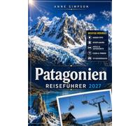 Patagonia Reiseführer 2027: Entdecken Sie Argentiniens Wunder wie ein Einheimischer, Torres del Paine, Feuerland, Perito Moreno Gletscher, Fitz Roy, El Chaltén Karten, Wanderrouten, Essen und Hotels