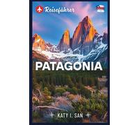 Patagonia Reiseführer: Entdecken Sie die wilden Wander- und Trekkingwunder des schönen Paradieses von Argentinien und Chile"