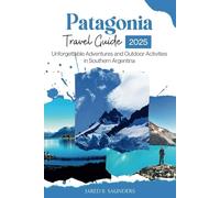 PATAGONIA TRAVEL GUIDE 2025: Unforgettable Adventures and Outdoor Activities in Southern Argentina