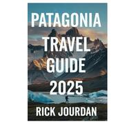PATAGONIA TRAVEL GUIDE 2025: Your Ultimate Adventure Through Glaciers, Mountains, and Untamed Wilderness