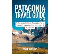 PATAGONIA TRAVEL GUIDE 2026: A Complete Guide to Torres del Paine, Glaciers, Trekking Routes, and Remote Adventures
