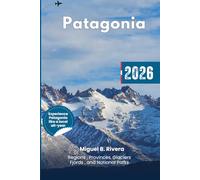 Patagonia Travel Guide 2026: Explore all Regions & Provinces, National Parks, Outdoor adventures, Dining, Itinerary to experience Glaciers, Fjords and Alpine peaks