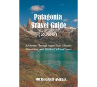 Patagonia Travel Guide: A Journey Through Argentina’s Glaciers, Mountains, and Hidden Cultural Gems