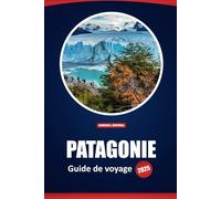 Patagonie Guide De Voyage 2025: Découvrez les paysages époustouflants, les parcs nationaux, la faune et les aventures en plein air de l'Argentine et du Chili avec des conseils pratiques