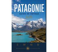 PATAGONIE GUIDE DE VOYAGE 2026: Où aller, que faire et à quoi s'attendre