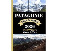 PATAGONIE GUIDE DE VOYAGE 2026: Votre compagnon de voyage pour explorer et profiter des attraits de cette destination incontournable.