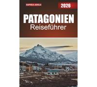 PATAGONIEN REISEFÜHRER 2026: Entdecken Sie die ungezähmte Wildnis, die reichen Kulturen und die verborgenen Wunder der südlichen Grenze Südamerikas