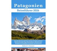 Patagonien Reiseführer 2026: Erkunden Sie Torres del Paine, Fitz Roy, El Chaltén & Perito Moreno mit Insider-Tipps, Gletschertouren, Wanderrouten, Reiseplänen und Budgetberatung (Chile & Argentinien)