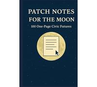 Patch Notes for the Moon: 100 One-Page Civic Futures