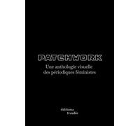 Patchwork : une anthologie visuelle des periodiques feministes: Une anthologie visuelle des périodiques féministes