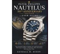 PATEK PHILIPPE NAUTILUS 50TH ANNIVERSARY EDITION USER GUIDE: Your Essential Guide to Setting, Care, and Preservation-With Expert Insights on Movement, Water Resistance, and Long-Term Value.