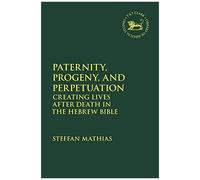 Paternity, Progeny, And Perpetuation: Creating Lives After Death In The Hebrew Bible