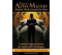 Path to Alpha Mastery: Shadow Work Journal for Men: Guided Empowerment & Applicable Strategies