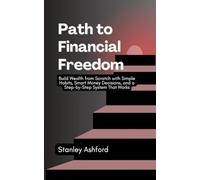 Path to Financial Freedom: Build Wealth from Scratch with Simple Habits, Smart Money Decisions, and a Step-by-Step System That Works.