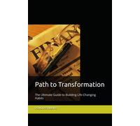 Path To Transformation: The Ultimate Guide To Building Life-Changing Habits