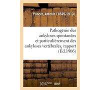 Pathogénie des ankyloses spontanées et particulièrement des ankyloses vertébrales, rapport Association française pour l'avancement des sciences. Congrès de Lyon, 2-7 août 1906 - Antonin Poncet - Hache