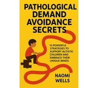Pathological Demand Avoidance Secrets: 15 Powerful Strategies to Support Autistic Children and Embrace Their Unique Minds
