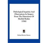 Pathological Inquiries and Observations in Surgery from the Dissections of Morbid Bodies (1766) Cheston, Richard Browne (Auteur)