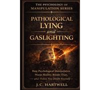 Pathological Lying and Gaslighting: How Psychological Manipulation Warps Reality, Breaks Trust, and Makes You Doubt Yourself - and How to Recover