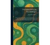 Pathological Technique: A Practical Manual for Workers in Pathological Histology and Bacteriology, Including Directions for the Performance of ... for Clinical Diagnosis by Laboratory Methods