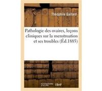 Pathologie des ovaires, leçons cliniques sur la menstruation et ses troubles Théophile Gallard (Auteur)