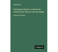 Pathologie Verbale; ou Lésions de certains mots dans le cours de l'usage: en gros caractères