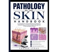 PATHOLOGY OF THE SKIN HANDBOOK: A Comprehensive Clinical Reference for Diagnosis, Histopathology,and Evidence-Based Management of Dermatological Disease