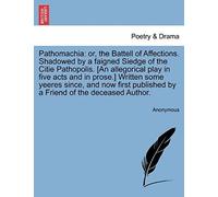 Pathomachia: Or, The Battell Of Affections. Shadowed By A Faigned Siedge Of The Citie Pathopolis. [An Allegorical Play In Five Acts And In Prose.] ... Published By A Friend Of The Deceased Author.