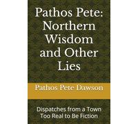Pathos Pete: Northern Wisdom and Other Lies: Dispatches from a Town Too Real to Be Fiction