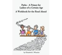 Paths - A Primer For Ladies-Of-A-Certain-Age: A Workbook For The Road Ahead